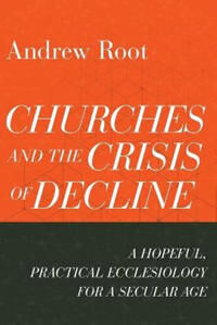 Churches And The Crisis Of Decline - A Hopeful, Practical Ecclesiology For A Secular Age Av Andrew Root Churches And The Crisis Of Decline - A Hopeful, Practical Ecclesiology For A Secular Age Av Andrew Root
