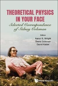 Wright Aaron Sidney Theoretical Physics In Your Face: Selected Correspondence Of Sidney Coleman Wright Aaron Sidney Theoretical Physics In Your Face: Selected Correspondence Of Sidney Coleman