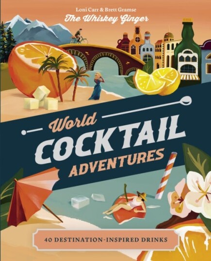 World Cocktail Adventures  40 Destinationinspired Drinks