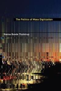 The Politics Of Mass Digitization Av Nanna Bonde (University Of Copenhagen) Thylstrup