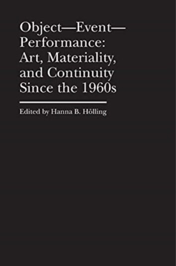 Object¿event¿performance ¿ Art, Materiality, And Continuity Since The 1960s Av Hanna B. Holling