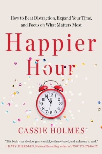 Happier Hour How to Beat Distraction, Expand Your Time, and Focus on What Matters Most