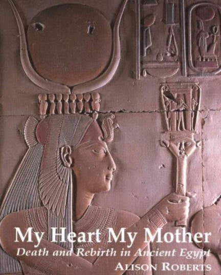 My Heart My Mother Death & Rebirth in Ancient Egypt My Heart My Mother Death & Rebirth in Ancient Egypt