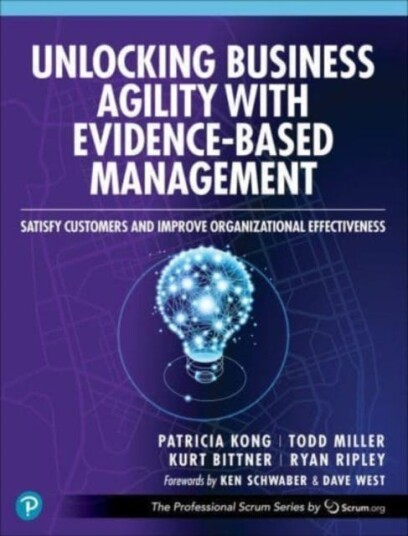 Unlocking Business Agility with EvidenceBased Management Satisfy Customers and Improve Organizational Effectiveness