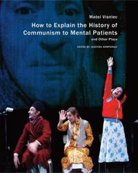 Visniec Matei How to Explain the History of Communism to Mental Patients and Other Plays