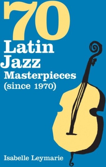 Seventy Latin Jazz Masterpieces (since 1970)