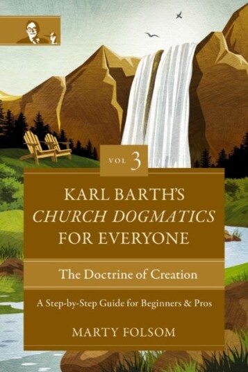 Karl Barth's Church Dogmatics for Everyone, Volume 3The Doctrine of Creation  A StepbyStep Guide for Beginners and Pros