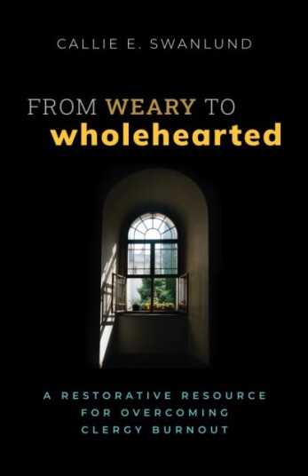 From Weary to Wholehearted  A Restorative Resource for Overcoming Clergy Burnout