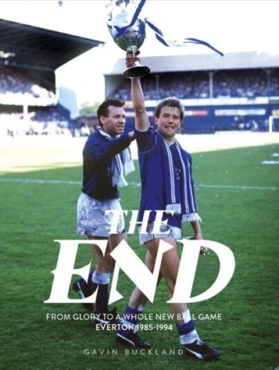 The End: From Glory to a Whole New Ball Game: Everton 1985 1994 The End: From Glory to a Whole New Ball Game: Everton 1985 1994