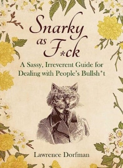 Snarky as F*ck  A Sassy, Irreverant Guide for Dealing with People's Bullsh*t