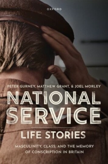 National Service Life Stories Masculinity, Class, and the Memory of Conscription in Britain