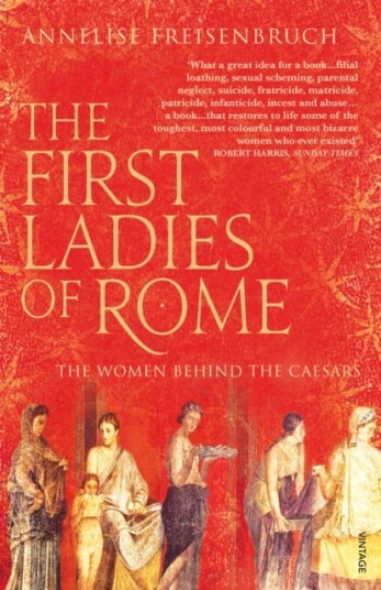 The First Ladies of Rome The Women Behind the Caesars The First Ladies of Rome The Women Behind the Caesars