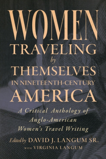 Women Traveling by Themselves in NineteenthCentury America  A Critical Anthology of AngloAmerican Women's Travel Writing