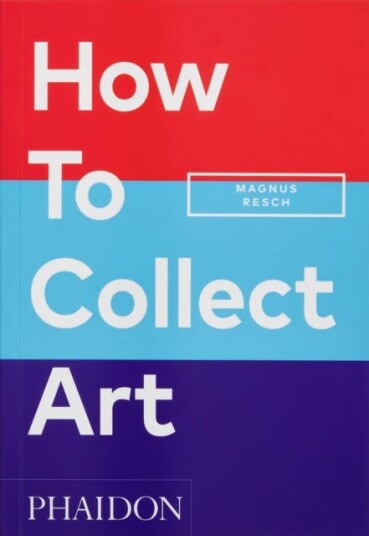 How To Collect Art Av Magnus Resch