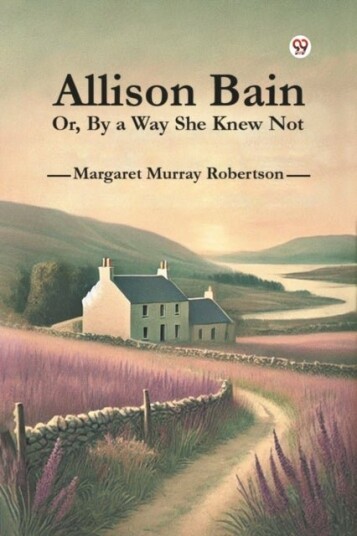 Allison Bain or by a Way She Knew Not Allison Bain or by a Way She Knew Not