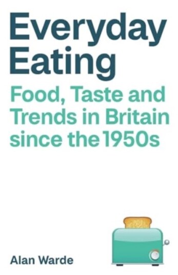 Everyday Eating  Food, Taste and Trends in Britain since the 1950s