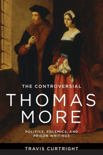 The Controversial Thomas More  Politics Polemics and Prison Writings