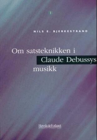 Om Satsteknikken I Claude Debussys Musikk Av Nils E. Bjerkestrand Om Satsteknikken I Claude Debussys Musikk Av Nils E. Bjerkestrand