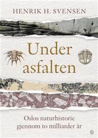 Under asfalten: Oslos naturhistorie gjennom to milliarder år - Kagge Forlag