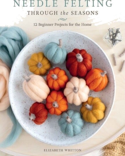 Needle Felting Through the Seasons Needle Felting Through the Seasons