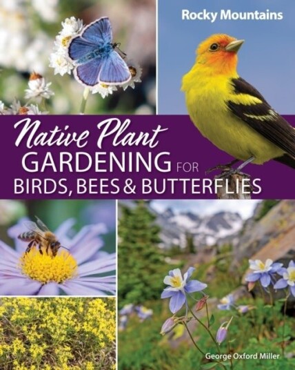 Native Plant Gardening for Birds Bees & Butterflies: Rocky Mountains