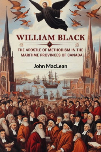 William BlackThe Apostle of Methodism in the Maritime Provinces of Canada Edition2024 William BlackThe Apostle of Methodism in the Maritime Provinces of Canada Edition2024