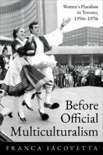 Before Official Multiculturalism Women's Pluralism in Toronto, 1950s1970s Before Official Multiculturalism Women's Pluralism in Toronto, 1950s1970s