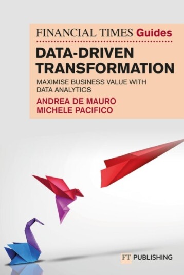 The Financial Times Guide to Data Driven Transformation: How to drive substantial business value wit