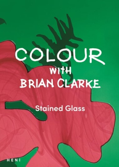 Colour with Brian Clarke: Stained Glass Colour with Brian Clarke: Stained Glass