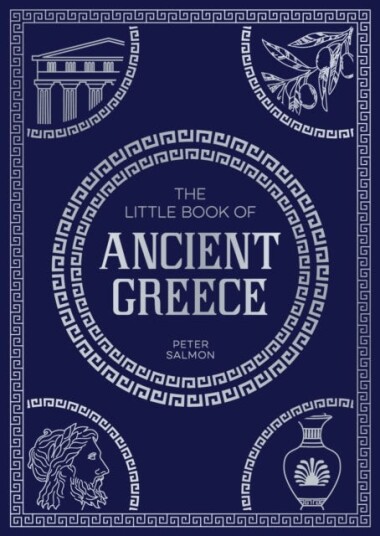 The Little Book of Ancient Greece A Pocket Guide to an Epic Civilization, Including Key Events, People, Trivia and More