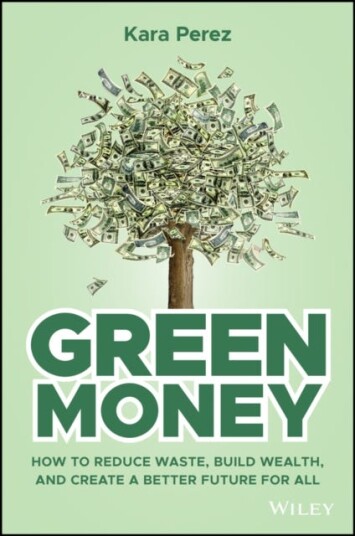 Green Money How to Reduce Waste, Build Wealth, and Create a Better Future for All