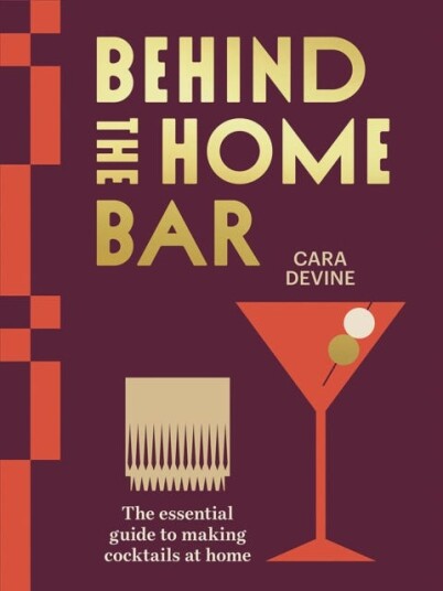 Behind the Home Bar The Essential Guide to Making Cocktails at Home