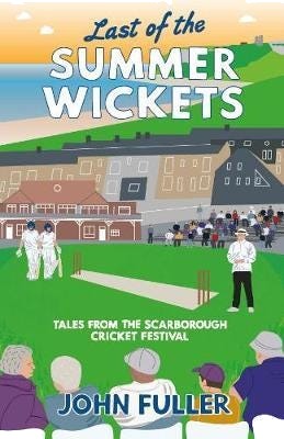 Last Of The Summer Wickets Tales from the Scarborough Cricket Festival Last Of The Summer Wickets Tales from the Scarborough Cricket Festival