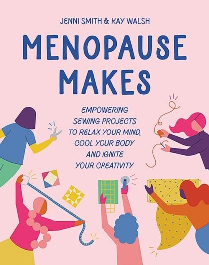 Menopause Makes  Empowering Sewing Projects to Relax Your Mind, Cool Your Body and Ignite Your Creativity