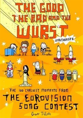 The Good, the Bad and the Wurst The 100 Craziest Moments from the Eurovision Song Contest