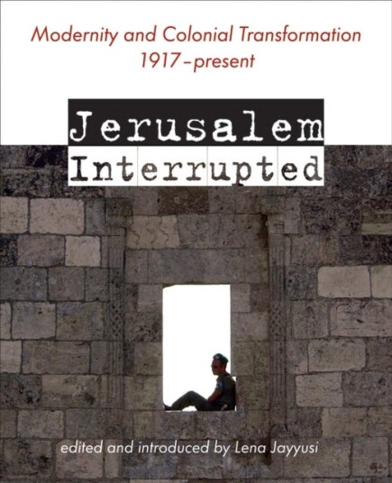 Jerusalem Interrupted Modernity and Colonial Transformation 1917 Present Jerusalem Interrupted Modernity and Colonial Transformation 1917 Present