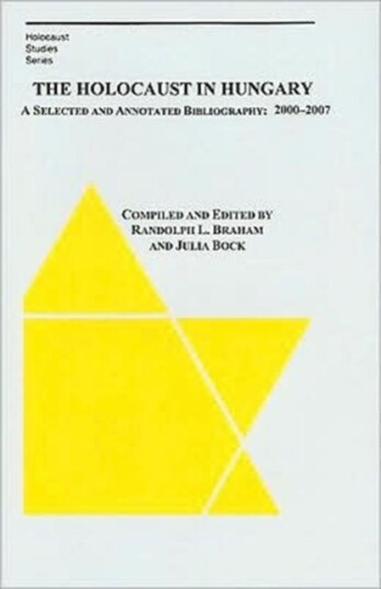 The Holocaust in Hungary – A Selected and Annotated Bibliography 2000 – 2007 The Holocaust in Hungary – A Selected and Annotated Bibliography 2000 – 2007