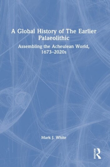 A Global History Of The Earlier Palaeolithic Av Mark J. (Professor Of Palaeolithic Archaeology At Durham University Uk.) White