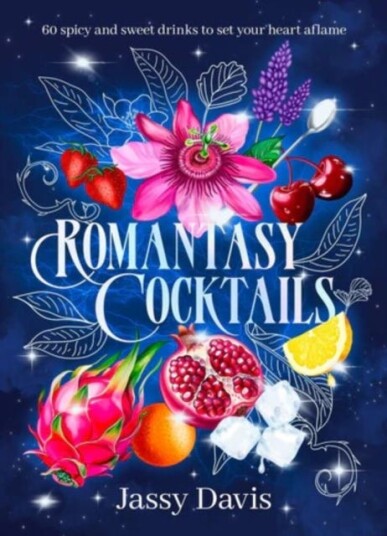 Romantasy Cocktails: 60 spicy and sweet drinks to set your heart aflame for fans of Fourth Wing When The Moon Hatched and A Court of Thorns and Roses