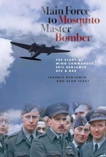 Main Force to Mosquito Master Bomber  The Story of Wing Commander Eric Benjamin DFC & Bar