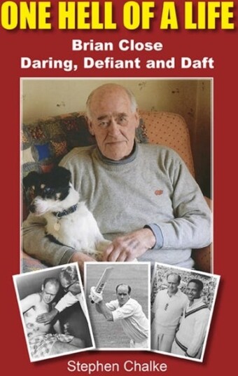One Hell of a Life Brian Close: Daring Defiant and Daft One Hell of a Life Brian Close: Daring Defiant and Daft