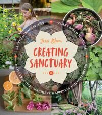 Bloom Jessi Creating Sanctuary: Sacred Garden Spaces Plant-Based Medicine and Daily Practices to Achieve Happiness and Well-Being