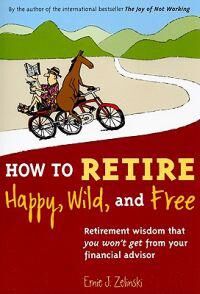 Zelinski Ernie J. How to Retire Happy Wild and Free: Retirement Wisdom That You Won't Get from Your Financial Advisor