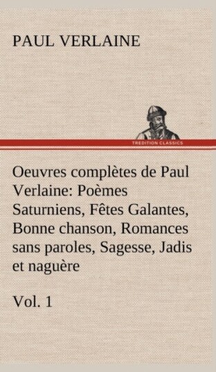 Oeuvres completes de Paul Verlaine Vol. 1 Poemes Saturniens Fetes Galantes Bonne chanson Romance Oeuvres completes de Paul Verlaine Vol. 1 Poemes Saturniens Fetes Galantes Bonne chanson Romance