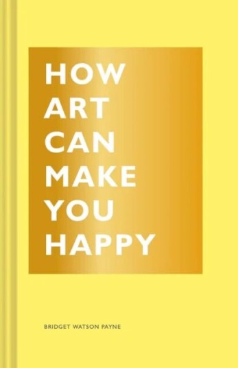 How Art Can Make You Happy Av Bridget Watson Payne How Art Can Make You Happy Av Bridget Watson Payne