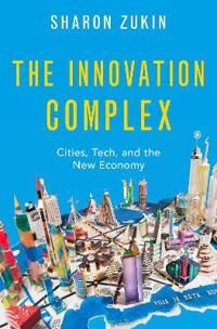 The Innovation Complex Av Sharon (Professor Of Sociology Professor Of Sociology City University Of New York Graduate Center) Zukin