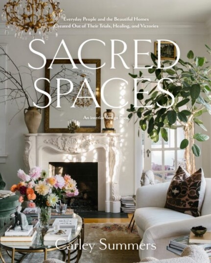 Sacred Spaces Everyday People and the Beautiful Homes Created Out of Their Trials, Healing, and Victories
