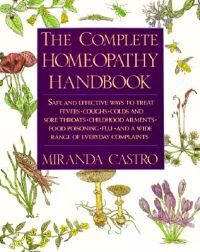Castro Miranda The Complete Homeopathy Handbook: Safe and Effective Ways to Treat Fevers Coughs Colds and Sore Throats Childhood Ailments Food Poisoning Flu an