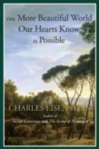 The More Beautiful World Our Hearts Know Is Possible Av Charles Eisenstein The More Beautiful World Our Hearts Know Is Possible Av Charles Eisenstein