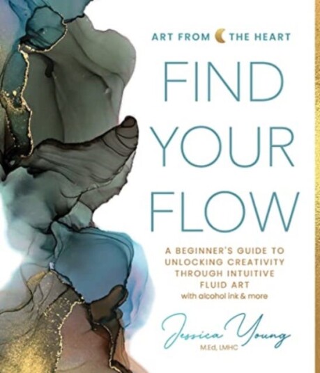 Find Your Flow A Beginner's Guide to Unlocking Creativity through Intuitive Fluid Art with Alcohol Ink & More